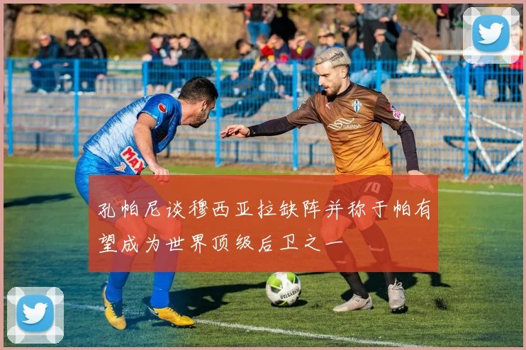 孔帕尼谈穆西亚拉缺阵并称于帕有望成为世界顶级后卫之一