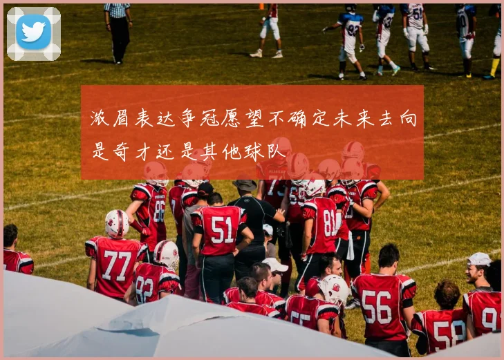 浓眉表达争冠愿望不确定未来去向是奇才还是其他球队
