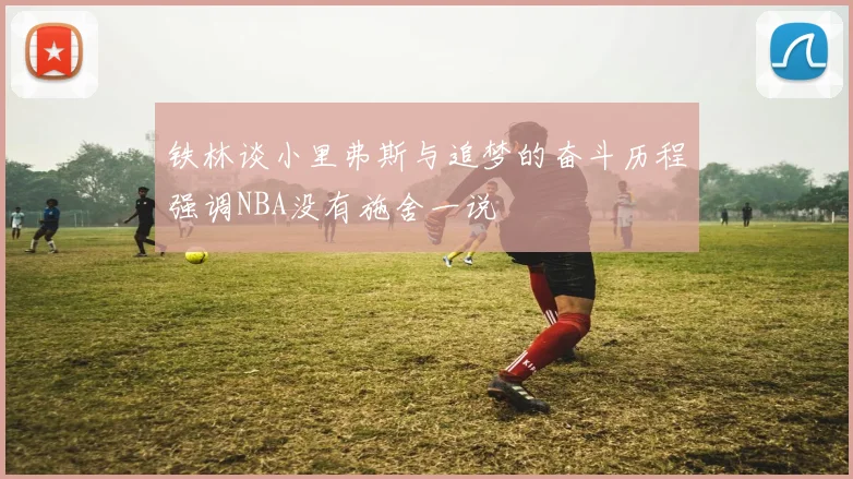 铁林谈小里弗斯与追梦的奋斗历程强调NBA没有施舍一说