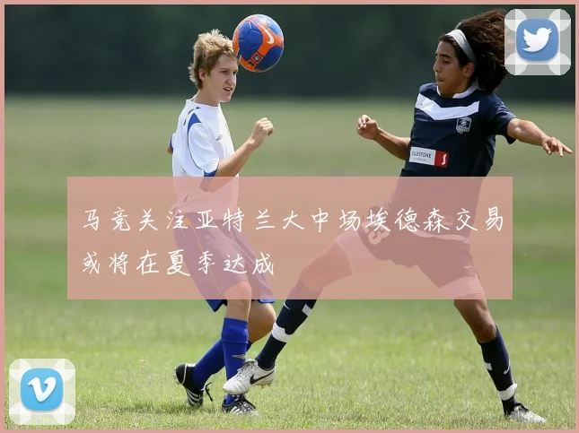 马竞关注亚特兰大中场埃德森交易或将在夏季达成