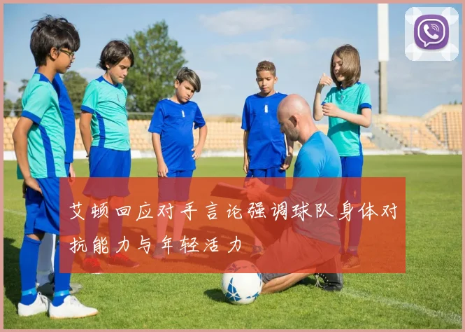艾顿回应对手言论强调球队身体对抗能力与年轻活力