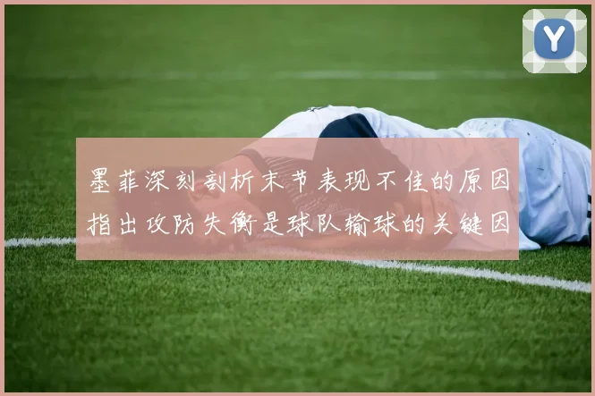 墨菲深刻剖析末节表现不佳的原因指出攻防失衡是球队输球的关键因素