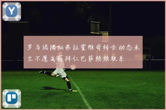 罗马诺揭秘弗拉霍维奇转会动态米兰不愿高薪拜仁巴萨频频联系