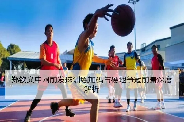 郑钦文中网前发球训练加码与硬地争冠前景深度解析